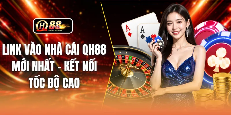 Link Vào Nhà Cái QH88 Mới Nhất - Kết Nối Tốc Độ Cao