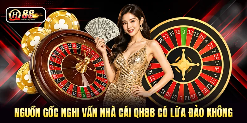 Nguồn gốc nghi vấn nhà cái QH88 có lừa đảo không